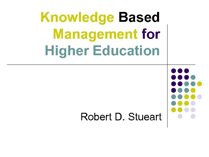 Knowledge Based Management for Higher Education Robert D. Stueart 