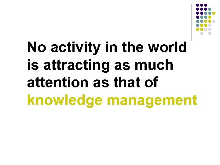 No activity in the world is attracting as much attention as that of knowledge
