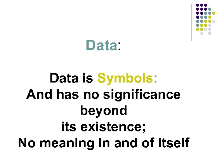 Data: Data is Symbols: And has no significance beyond its existence; No meaning in