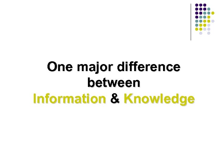 One major difference between Information & Knowledge 