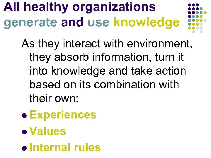 All healthy organizations generate and use knowledge As they interact with environment, they absorb