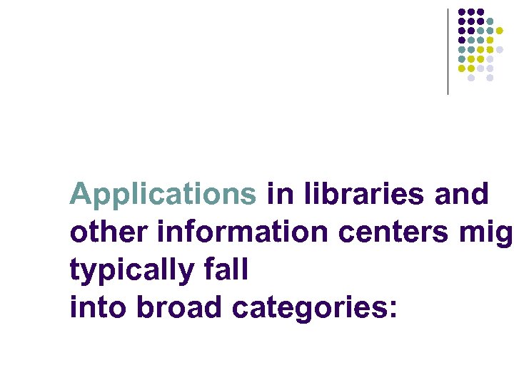 Applications in libraries and other information centers mig typically fall into broad categories: 