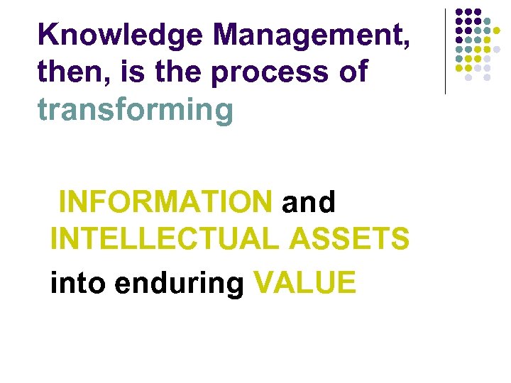Knowledge Management, then, is the process of transforming INFORMATION and INTELLECTUAL ASSETS into enduring