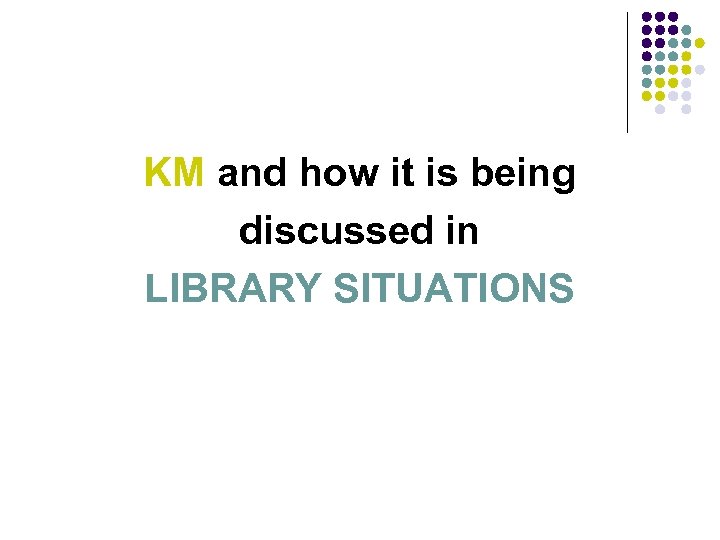 KM and how it is being discussed in LIBRARY SITUATIONS 