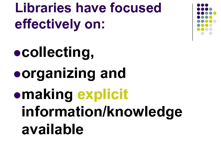 Libraries have focused effectively on: l collecting, l organizing and l making explicit information/knowledge