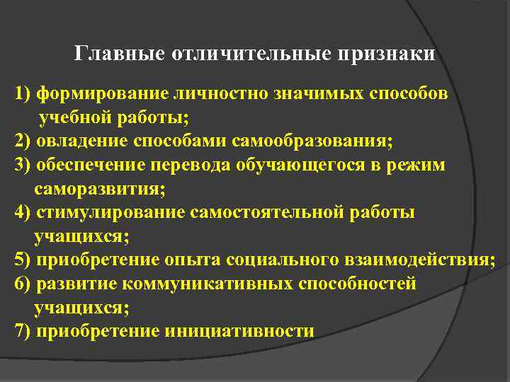 Главные отличительные признаки 1) формирование личностно значимых способов учебной работы; 2) овладение способами самообразования;