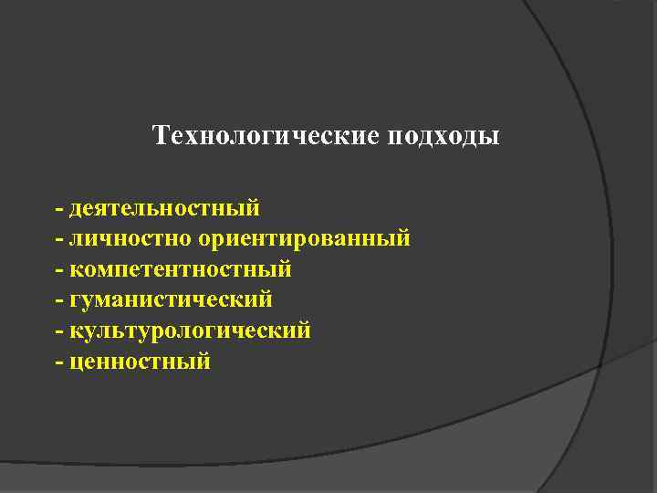 Технологические подходы - деятельностный - личностно ориентированный - компетентностный - гуманистический - культурологический -
