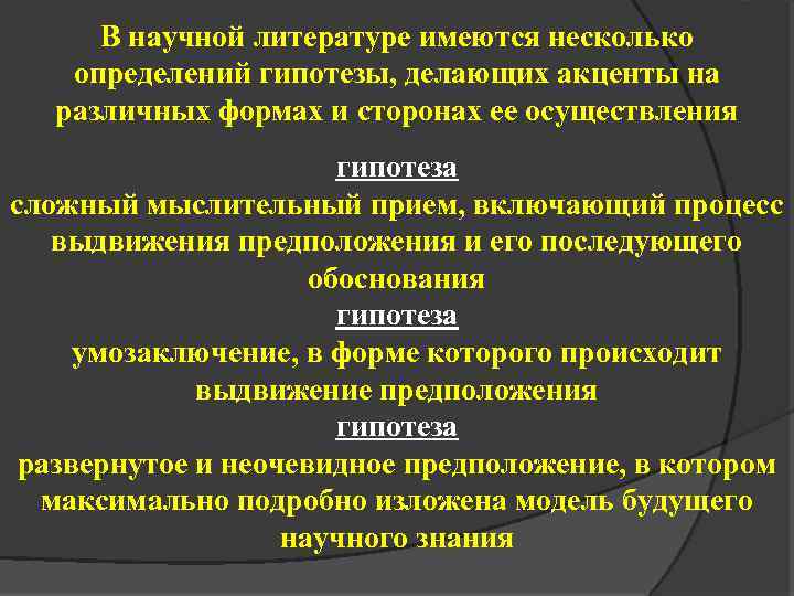 В научной литературе имеются несколько определений гипотезы, делающих акценты на различных формах и сторонах