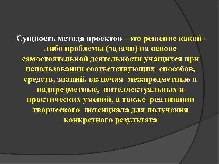 Сущность метода проектов - это решение какойлибо проблемы (задачи) на основе самостоятельной деятельности учащихся