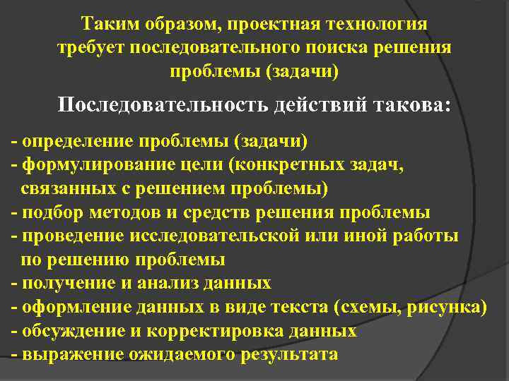 Таким образом, проектная технология требует последовательного поиска решения проблемы (задачи) Последовательность действий такова: -