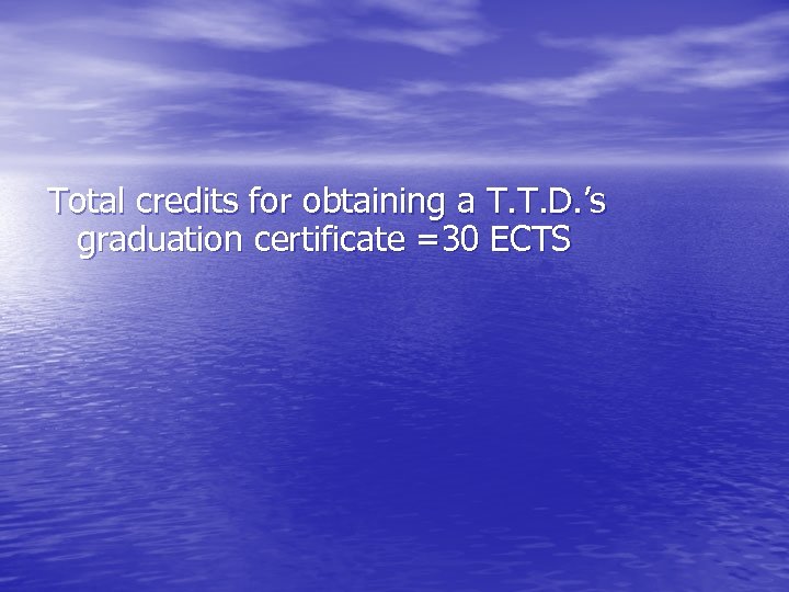 Total credits for obtaining a T. T. D. ’s graduation certificate =30 ECTS 