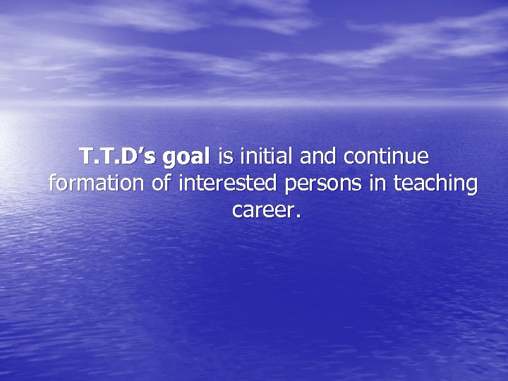 T. T. D’s goal is initial and continue formation of interested persons in teaching