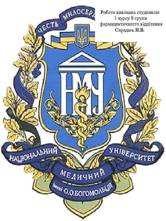 Робота виконана студенкою 1 курсу 8 групи фармацевтичногго відділення Середюк Н. В. 