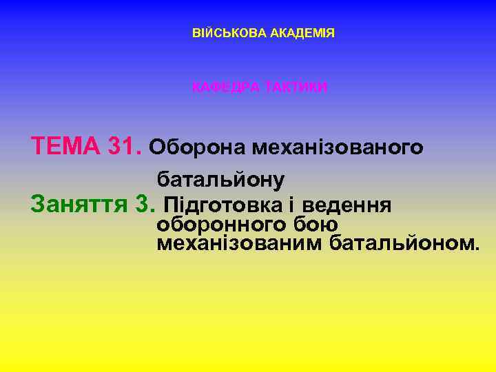 ВІЙСЬКОВА АКАДЕМІЯ КАФЕДРА ТАКТИКИ ТЕМА 31. Оборона механізованого батальйону Заняття 3. Підготовка і ведення