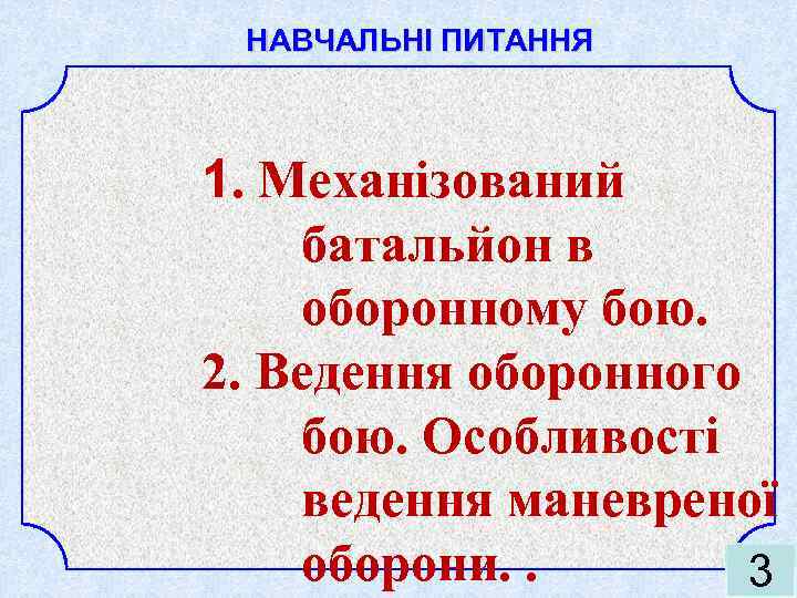 НАВЧАЛЬНІ ПИТАННЯ 1. Механізований батальйон в оборонному бою. 2. Ведення оборонного бою. Особливості ведення
