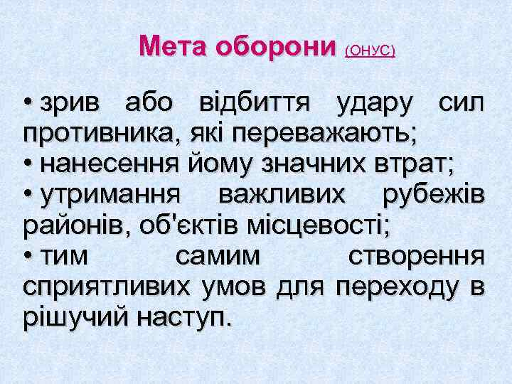 Мета оборони (ОНУС) • зрив або відбиття удару сил противника, які переважають; • нанесення