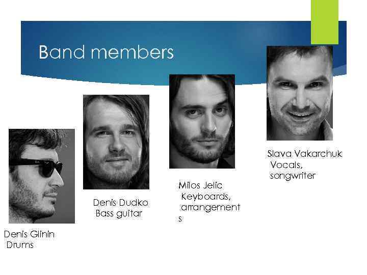 Band members Denis Dudko Bass guitar Denis Glinin Drums Milos Jelic Keyboards, arrangement s