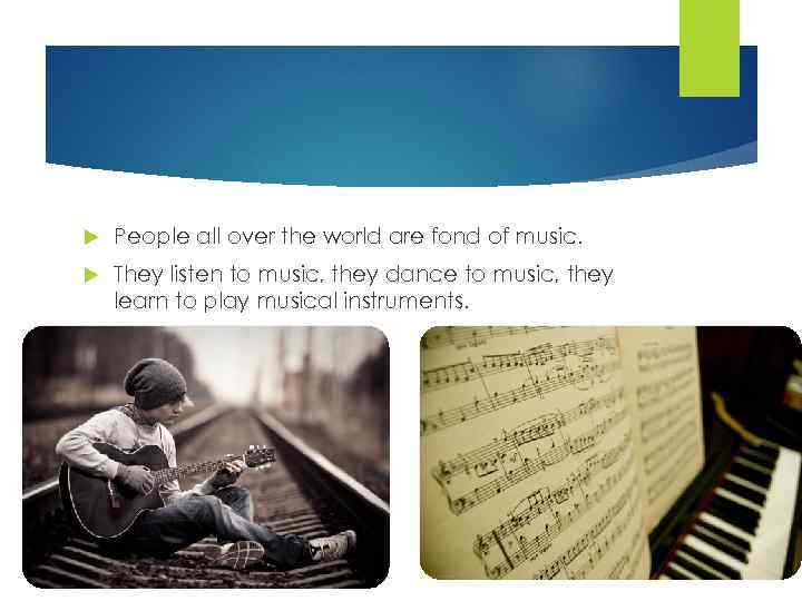  People all over the world are fond of music. They listen to music,