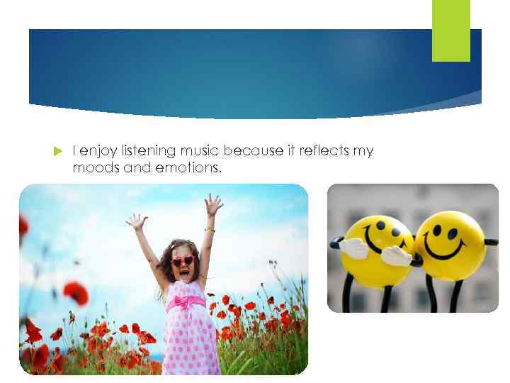  I enjoy listening music because it reflects my moods and emotions. 
