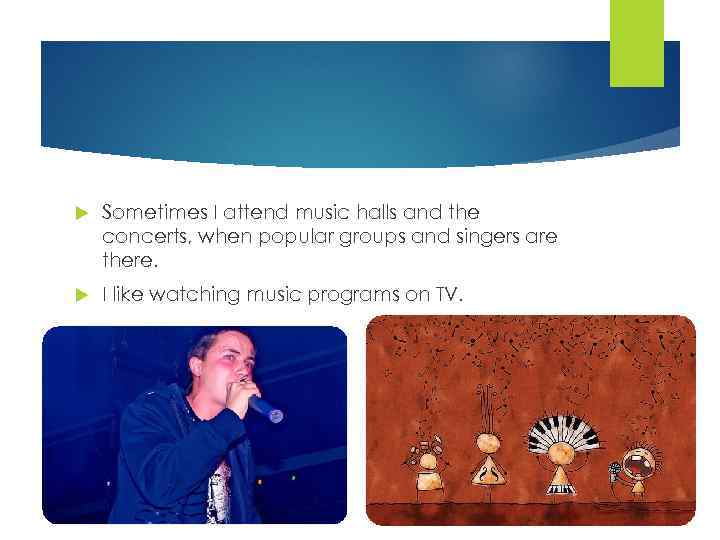  Sometimes I attend music halls and the concerts, when popular groups and singers