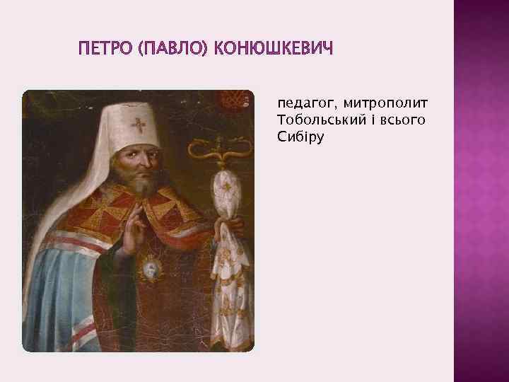 ПЕТРО (ПАВЛО) КОНЮШКЕВИЧ педагог, митрополит Тобольський і всього Сибіру 