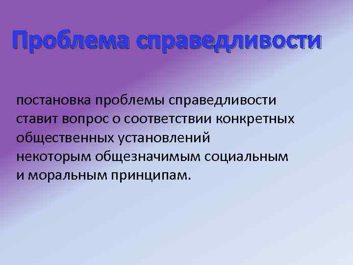 Проблема справедливости постановка проблемы справедливости ставит вопрос о соответствии конкретных общественных установлений некоторым общезначимым