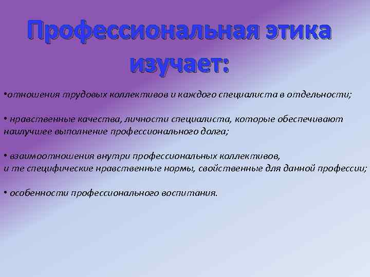 Профессиональная этика изучает: • отношения трудовых коллективов и каждого специалиста в отдельности; • нравственные