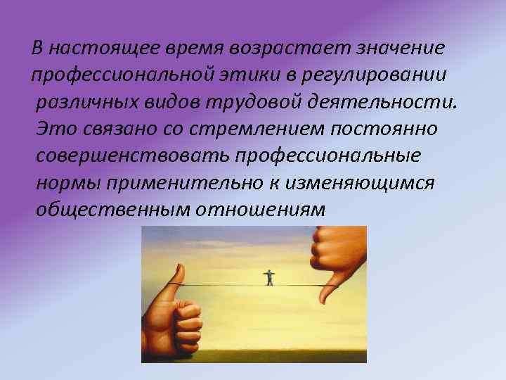 В настоящее время возрастает значение профессиональной этики в регулировании различных видов трудовой деятельности. Это