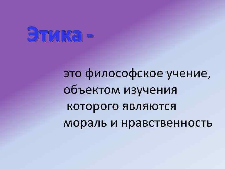 Этика это философское учение, объектом изучения которого являются мораль и нравственность 