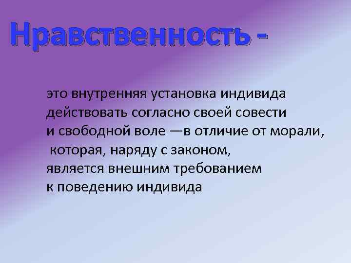 Нравственность это внутренняя установка индивида действовать согласно своей совести и свободной воле —в отличие