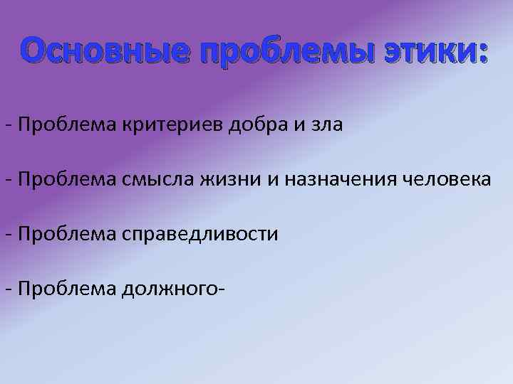 Основные проблемы этики: - Проблема критериев добра и зла - Проблема смысла жизни и