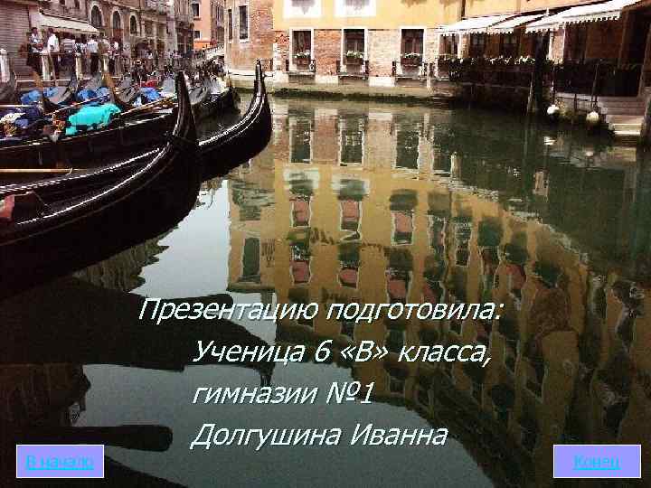 В начало Презентацию подготовила: Ученица 6 «В» класса, гимназии № 1 Долгушина Иванна Конец