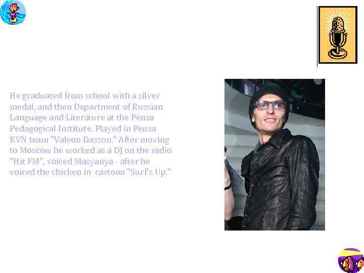 He graduated from school with a silver medal, and then Department of Russian Language