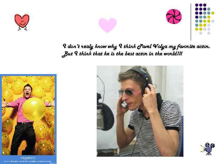 I don't realy know why I think Pavel Volya my favorite actor. But I