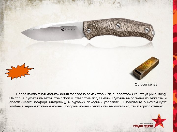 Outdoor series Более компактная модификация флагмана семейства Gekko. Хвостовик конструкции fulltang. На торце рукояти