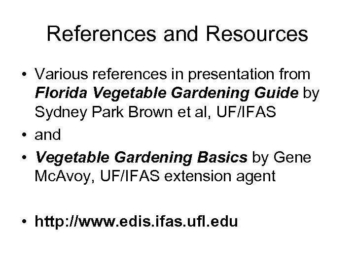 References and Resources • Various references in presentation from Florida Vegetable Gardening Guide by