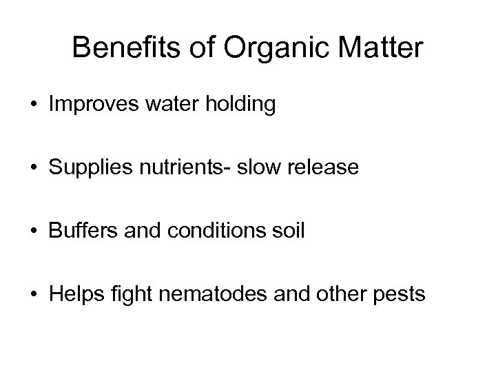 Benefits of Organic Matter • Improves water holding • Supplies nutrients- slow release •