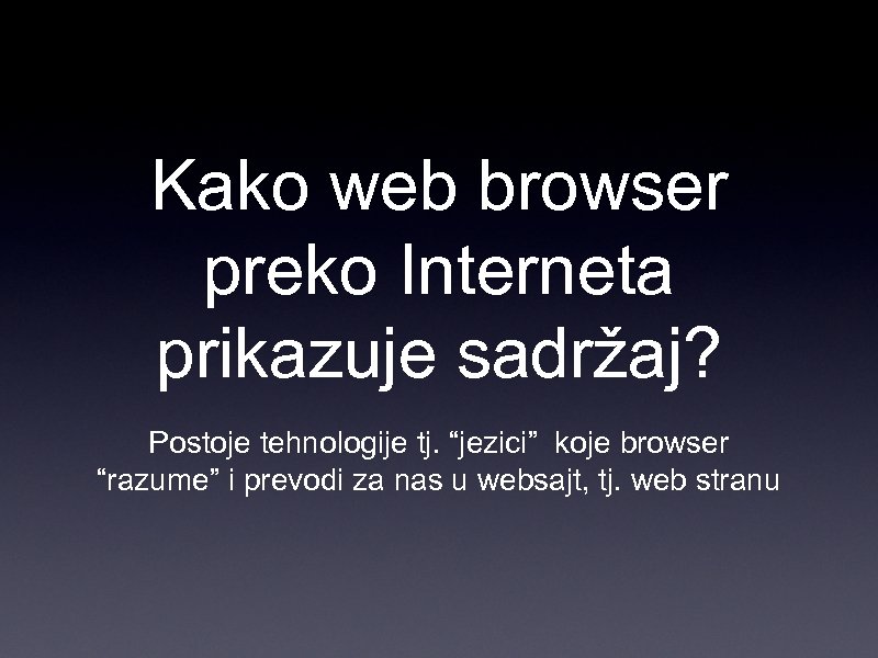 Kako web browser preko Interneta prikazuje sadržaj? Postoje tehnologije tj. “jezici” koje browser “razume”