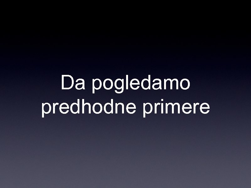 Da pogledamo predhodne primere 