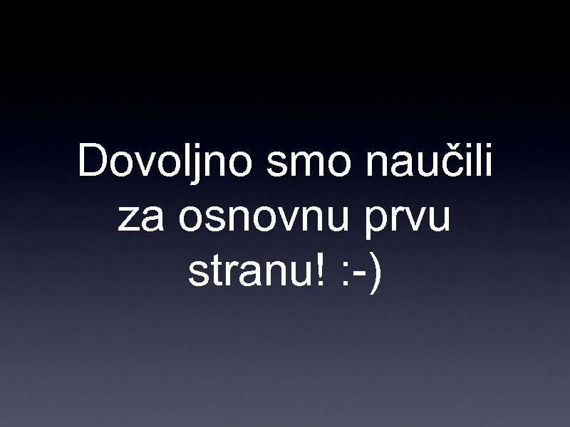 Dovoljno smo naučili za osnovnu prvu stranu! : -) 