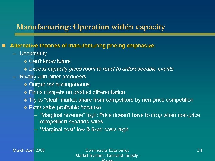 Manufacturing: Operation within capacity n Alternative theories of manufacturing pricing emphasize: – Uncertainty v