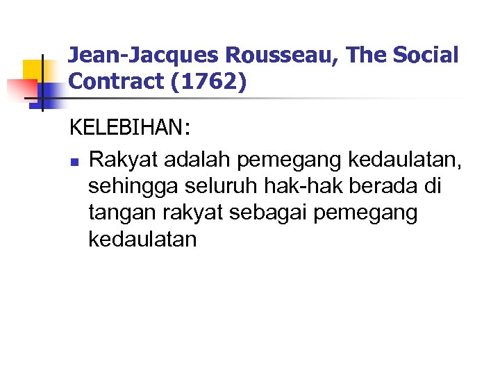 Jean-Jacques Rousseau, The Social Contract (1762) KELEBIHAN: n Rakyat adalah pemegang kedaulatan, sehingga seluruh