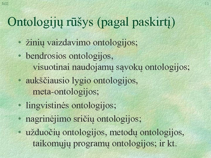 MII 11 Ontologijų rūšys (pagal paskirtį) • žinių vaizdavimo ontologijos; • bendrosios ontologijos, visuotinai