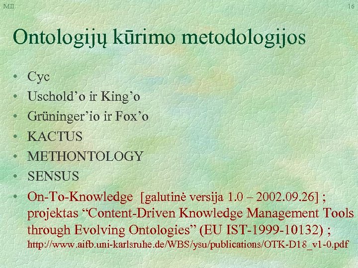 MII 16 Ontologijų kūrimo metodologijos • • Cyc Uschold’o ir King’o Grüninger’io ir Fox’o