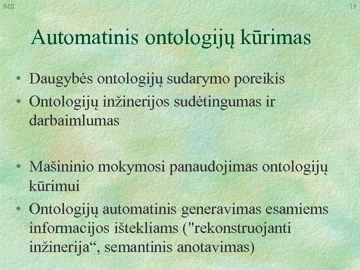 MII 19 Automatinis ontologijų kūrimas • Daugybės ontologijų sudarymo poreikis • Ontologijų inžinerijos sudėtingumas