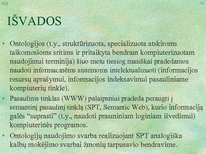 MII 78 IŠVADOS • Ontologijos (t. y. , struktūrizuota, specializuota atskiroms taikomosioms sritims ir