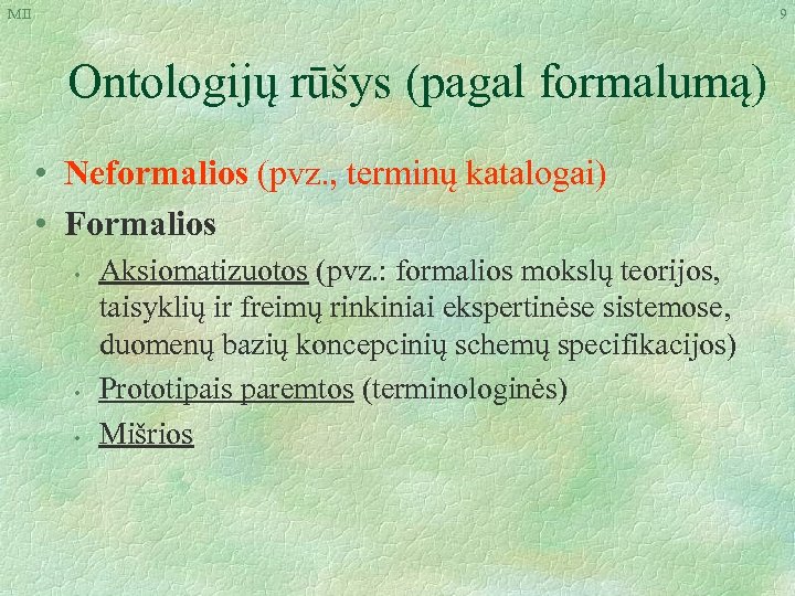 MII 9 Ontologijų rūšys (pagal formalumą) • Neformalios (pvz. , terminų katalogai) • Formalios