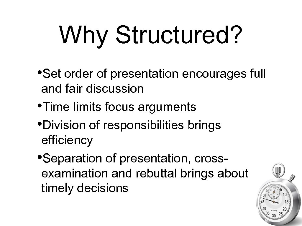 Why Structured? • Set order of presentation encourages full and fair discussion • Time
