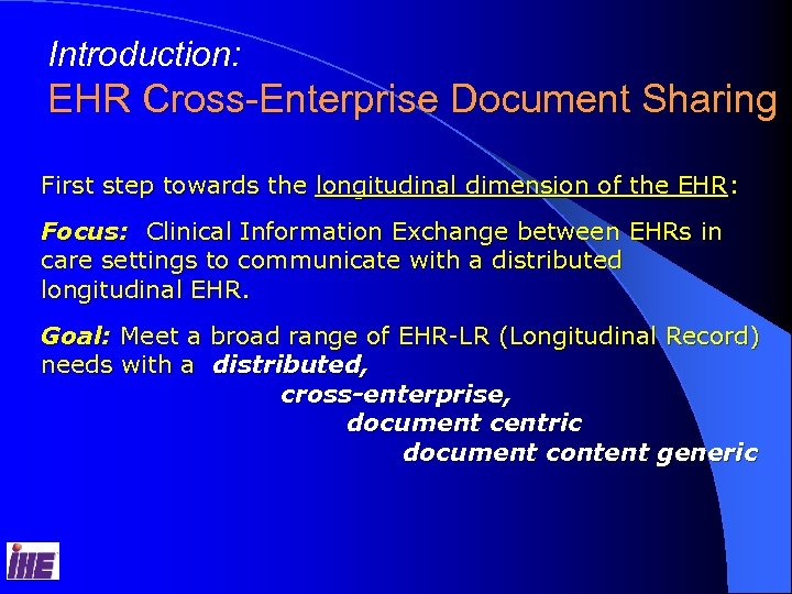 Introduction: EHR Cross-Enterprise Document Sharing First step towards the longitudinal dimension of the EHR:
