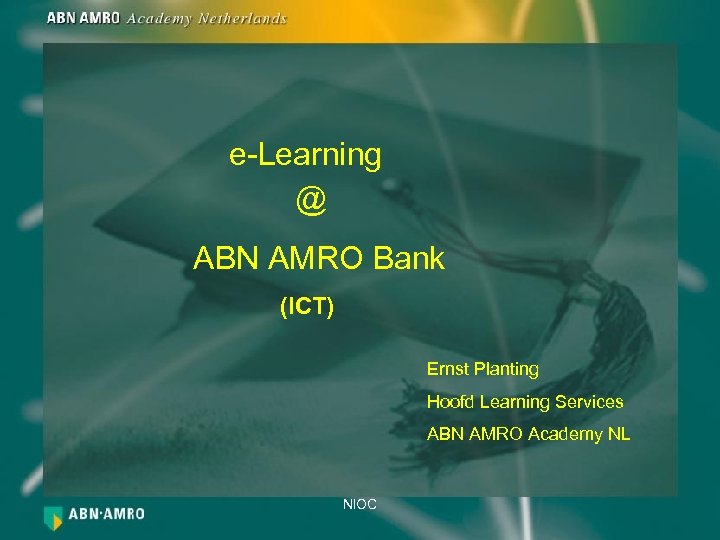 e-Learning @ ABN AMRO Bank (ICT) Ernst Planting Hoofd Learning Services ABN AMRO Academy